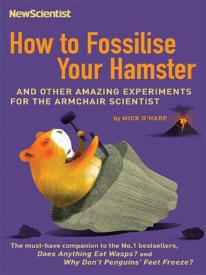 How to Fossilise Your Hamster And Other Amazing Experiments for the Armchair Scientist - Mick O'Hare (Miękka oprawa)