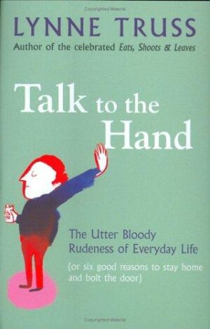 Talk to the Hand The Utter Bloody Rudeness of Everyday Life (or Six Good Reasons to Stay at Home and Bolt the Door) - Lynne Truss (Twarda oprawa)